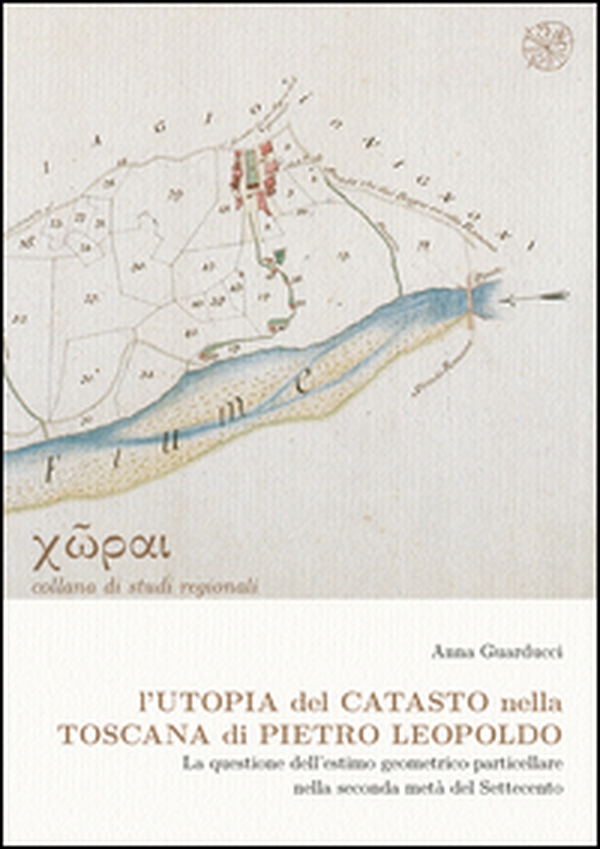 L'utopia del catasto nella Toscana di Pietro Leopoldo. La questione dell'estimo geometrico-particellare nella seconda metà del Settencento - Librerie.coop