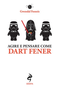 Agire e pensare come Dart Fener - Librerie.coop