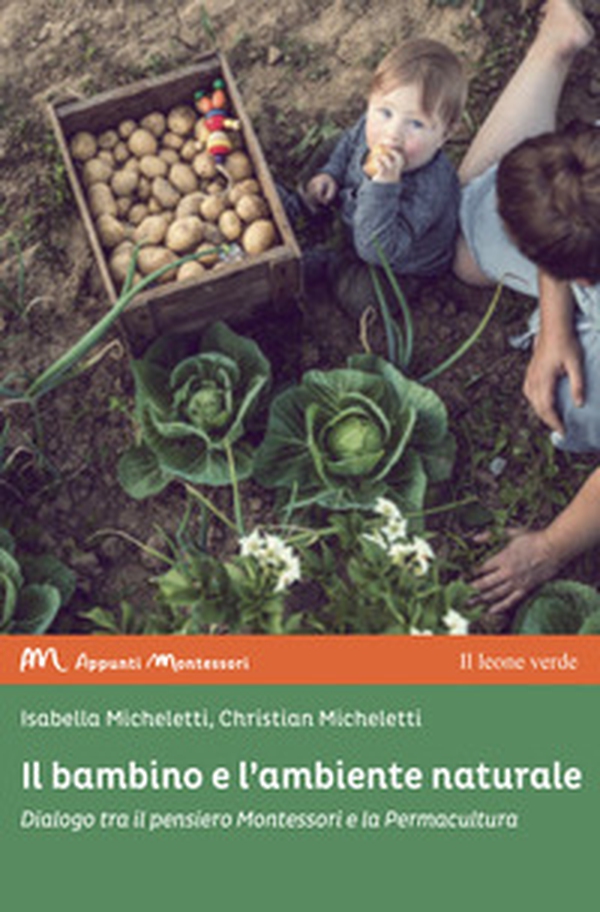 Il bambino e l'ambiente naturale. Dialogo tra il pensiero Montessori e la Permacultura - Librerie.coop Il bambino e l'ambiente naturale. Dialogo tra il pensiero Montessori e la Permacultura - Librerie.coop