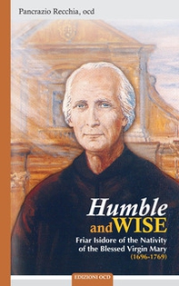 Humble and wise. Friar Isidore of the Nativity of the Blessed Virgin Mary (1696-1769) - Librerie.coop