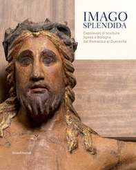 Imago splendida. Capolavori di scultura lignea a Bologna dal Romanico al Duecento. Catalogo della mostra (Bologna, 22 novembre 2019-8 marzo 2020) - Librerie.coop