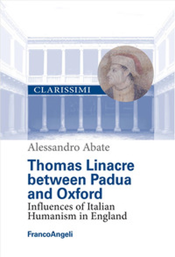 Thomas Linacre between Padova and Oxford. Influences of Italian Humanism in England - Librerie.coop