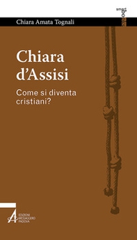 Chiara d'Assisi. Come si diventa cristiani? - Librerie.coop