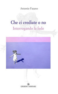 Che ci crediate o no. Interrogando la fede - Librerie.coop