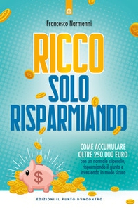 Ricco solo risparmiando. Come accumulare oltre 250.000 euro con un normale stipendio, risparmiando il giusto e investendo in modo sicuro - Librerie.coop Ricco solo risparmiando. Come accumulare oltre 250.000 euro con un normale stipendio, risparmiando il giusto e investendo in modo sicuro - Librerie.coop