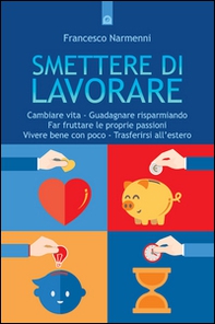 Smettere di lavorare. Cambiare vita, guadagnare risparmiando, far fruttare le proprie passioni, vivere bene con poco, trasferirsi all'estero - Librerie.coop
