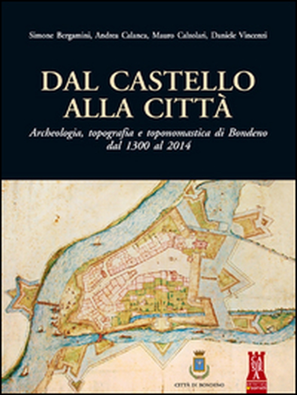 Dal castello alla città. Archeologia, topografia e toponomastica di Bondeno dal 1300 al 2014 - Librerie.coop Dal castello alla città. Archeologia, topografia e toponomastica di Bondeno dal 1300 al 2014 - Librerie.coop