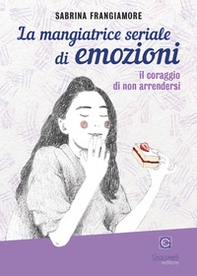 La mangiatrice seriale di emozioni. Il coraggio di non arrendersi - Librerie.coop