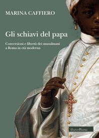 Gli schiavi del papa. Conversione e libertà dei musulmani a Roma in età moderna - Librerie.coop