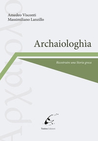 Archaiologhìa. Ricostruire una storia greca - Librerie.coop