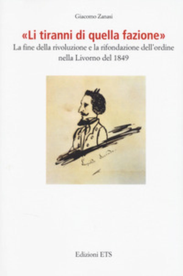 «Li tiranni di quella fazione». La fine della rivoluzione e la rifondazione dell'ordine nella Livorno del 1849 - Librerie.coop