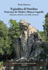 Il giardino di Pratolino. Francesco de' Medici e Bianca Cappello. Alchimia, simboli e arte della memoria - Librerie.coop