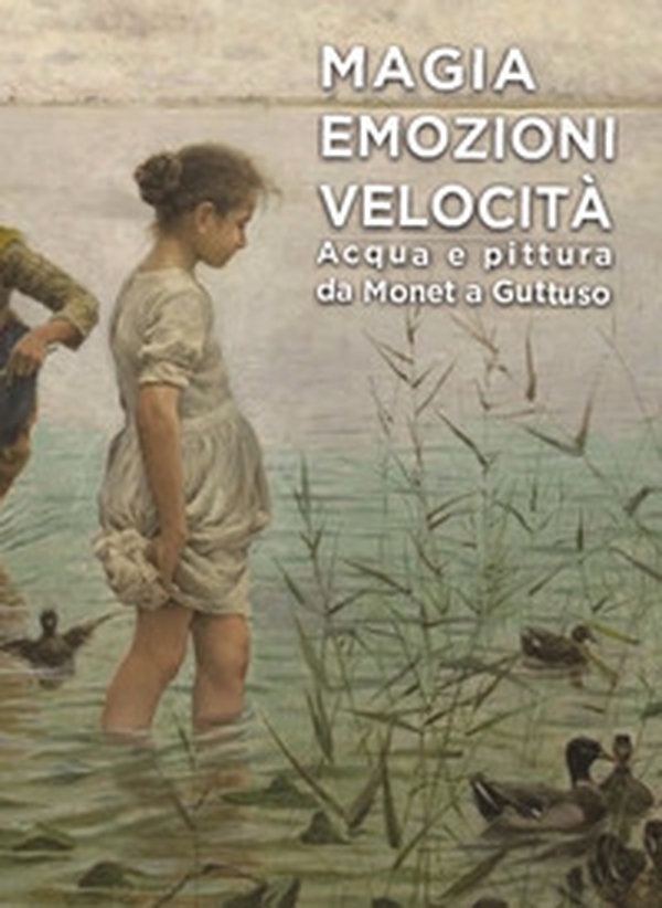 Magia emozioni velocità. Acqua e pittura da Monet a Guttuso - Librerie.coop Magia emozioni velocità. Acqua e pittura da Monet a Guttuso - Librerie.coop