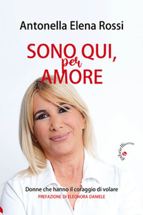 Sono qui, per amore. Donne che hanno il coraggio di volare - Librerie.coop Sono qui, per amore. Donne che hanno il coraggio di volare - Librerie.coop