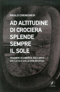 Ad altitudine di crociera splende sempre il sole. Pensieri in libertà sull'arte, chi la fa e chi le sta intorno - Librerie.coop