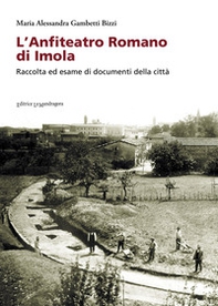 L'anfiteatro romano di Imola. Raccolta ed esame di documenti della città - Librerie.coop