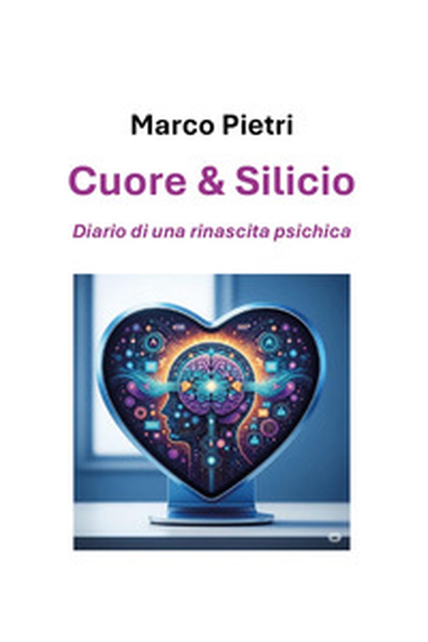 Cuore e silicio: diario di una rinascita psichica - Librerie.coop