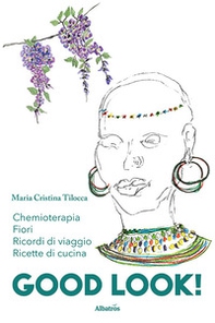 Good look. Chemioterapia, ricordi di viaggi, fiori e ricette di cucina - Librerie.coop