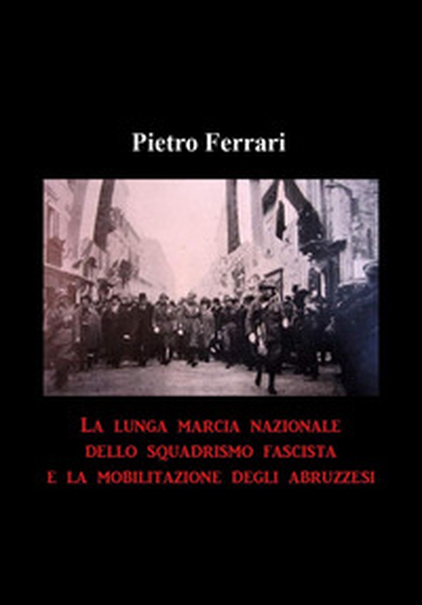 La lunga marcia nazionale dello squadrismo fascista e la mobilitazione degli abruzzesi - Librerie.coop La lunga marcia nazionale dello squadrismo fascista e la mobilitazione degli abruzzesi - Librerie.coop