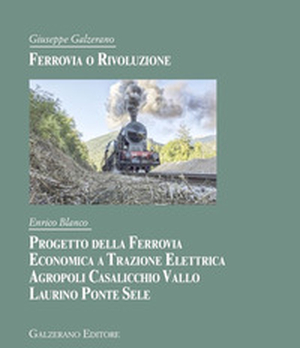 Ferrovia o rivoluzione. Progetto della ferrovia economica a trazione elettrica Agropoli Casalicchio Vallo Laurino Ponte Sele - Librerie.coop