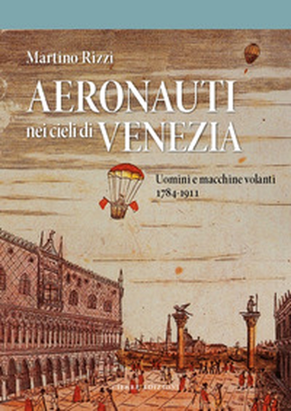 Aeronauti nei cieli di Venezia. Uomini e macchine volanti 1784-1911 - Librerie.coop Aeronauti nei cieli di Venezia. Uomini e macchine volanti 1784-1911 - Librerie.coop