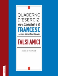 Quaderno d'esercizi per imparare il francese ...e non dimenticarlo più! Falsi amici - Librerie.coop