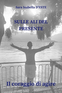 Sulle ali del presente. Il coraggio di agire - Librerie.coop Sulle ali del presente. Il coraggio di agire - Librerie.coop