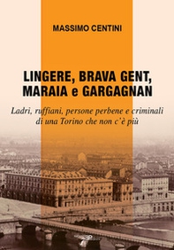 Lingere, brava gent, maraia e gargagnan. Ladri, ruffiani, persone perbene e criminali di una Torino che non c'è più - Librerie.coop