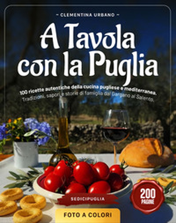 A tavola con la Puglia. 100 ricette autentiche della cucina pugliese e mediterranea. Tradizioni, sapori e storie di famiglia dal Gargano al Salento - Librerie.coop