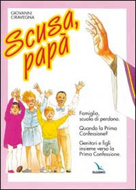 Scusa, papà. Famiglia, scuola di perdono. Quando la prima confessione? Genitori e figli insieme verso la Prima Confessione. - Librerie.coop