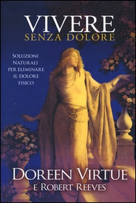 Vivere senza dolore. Soluzioni naturali per eliminare il dolore fisico - Librerie.coop