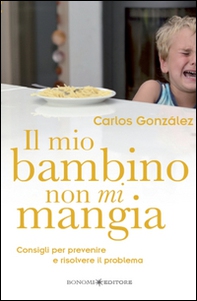 Il mio bambino non mi mangia. Consigli per prevenire e risolvere il problema - Librerie.coop