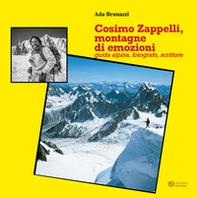 Cosimo Zappelli, montagne di emozioni. Guida alpina, fotografo, scrittore - Librerie.coop