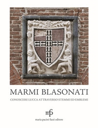 Marmi blasonati. Conoscere Lucca attraverso stemmi ed emblemi - Librerie.coop