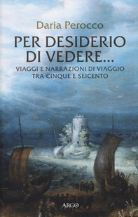 Per desiderio di vedere... Viaggi e narrazioni di viaggio tra Cinque e Seicento - Librerie.coop