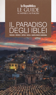 Il paradiso degli Iblei. Ragusa, Modica, Ispica, Scicli, Santa Croce Camerina. Le guide ai sapori e ai piaceri - Librerie.coop