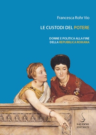 Le custodi del potere. Donne e politica alla fine della Repubblica romana - Librerie.coop Le custodi del potere. Donne e politica alla fine della Repubblica romana - Librerie.coop