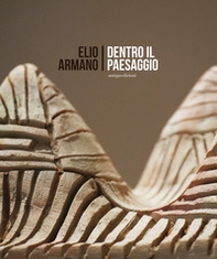 Elio Armano. Dentro il paesaggio. Quasi un'antologica di sculture in occasione dei 75 anni dell'artista - Librerie.coop
