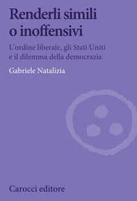 Renderli simili o inoffensivi. L'ordine liberale, gli Stati Uniti e il dilemma della democrazia - Librerie.coop