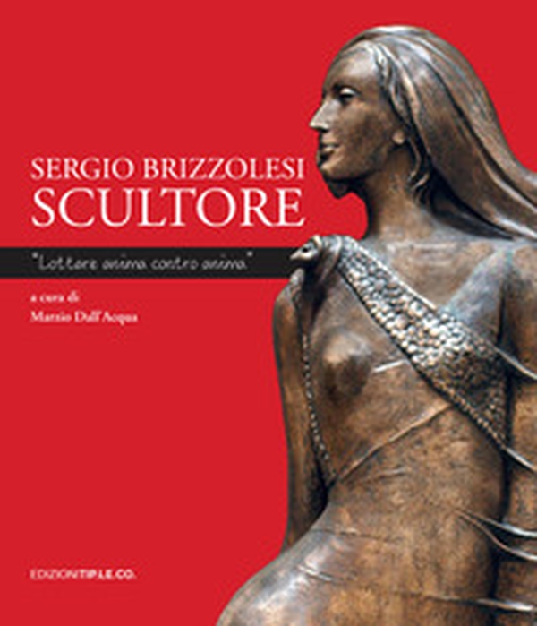 Sergio Brizzolesi scultore. «Lottare anima contro anima» - Librerie.coop Sergio Brizzolesi scultore. «Lottare anima contro anima» - Librerie.coop