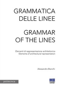 Grammatica delle linee. Elementi di rappresentazione architettonica-Grammar of the lines. Elements of architectural representation - Librerie.coop