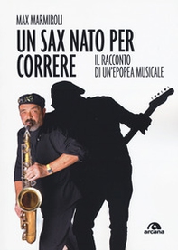 Un sax nato per correre. Il racconto di un'epopea musicale - Librerie.coop