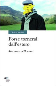 Forse tornerai dall'estero. Atto unico in 23 scene - Librerie.coop