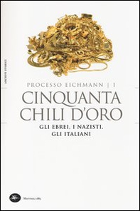 Cinquanta chili d'oro. Gli ebrei, i nazisti, gli italiani. Processo Eichmann - Vol. 1 - Librerie.coop