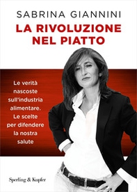 La rivoluzione nel piatto. Le verità nascoste sull'industria alimentare. Le scelte per difendere la nostra salute - Librerie.coop