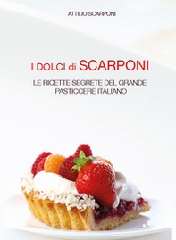 I dolci di Scarponi. Le ricette segrete del grande pasticcere italiano - Librerie.coop