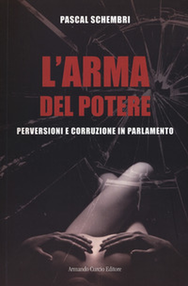 L'arma del potere. Perversioni e corruzione al parlamento - Librerie.coop