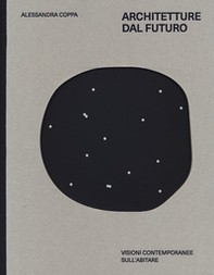 Architetture dal futuro. Visioni contemporanee sull'abitare - Librerie.coop