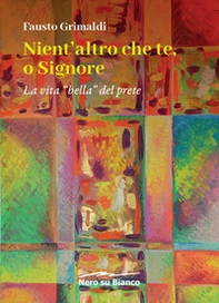 Nient'altro che te, o Signore. La vita «bella» del prete - Librerie.coop