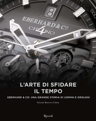 L'arte di sfidare il tempo. Eberhard & Co: una grande storia di uomini e orologi - Librerie.coop